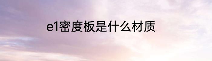 e1密度板是什么材质