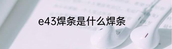 e43焊条是什么焊条