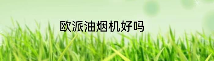 欧派油烟机好吗