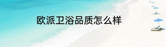 欧派卫浴品质怎么样