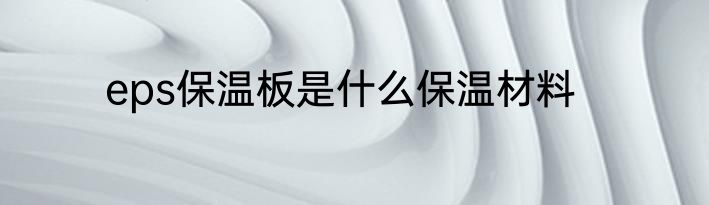 eps保温板是什么保温材料