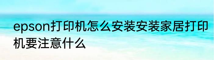 epson打印机怎么安装安装家居打印机要注意什么
