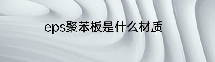 eps聚苯板是什么材质