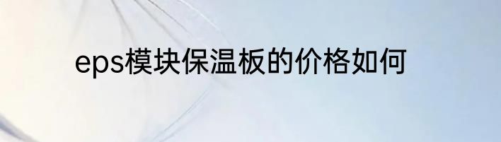eps模块保温板的价格如何