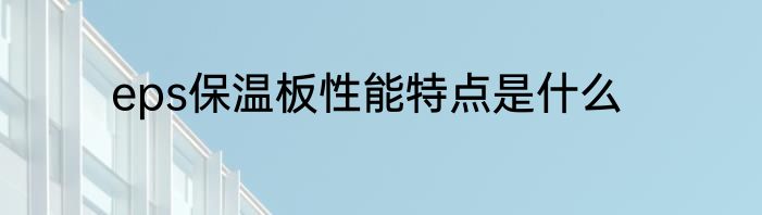 eps保温板性能特点是什么