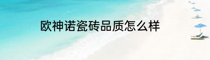欧神诺瓷砖品质怎么样