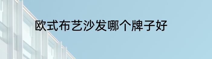 欧式布艺沙发哪个牌子好