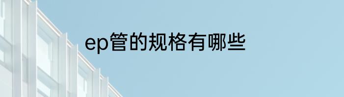 ep管的规格有哪些