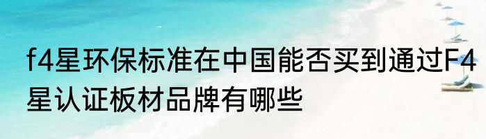 f4星环保标准在中国能否买到通过F4星认证板材品牌有哪些