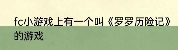 fc小游戏上有一个叫《罗罗历险记》的游戏