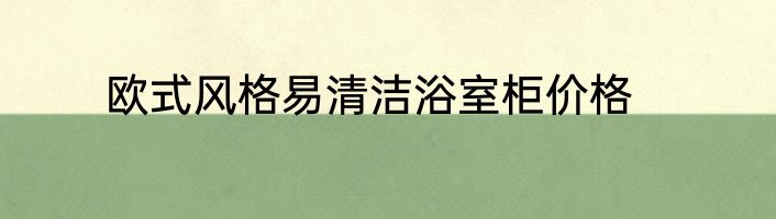 欧式风格易清洁浴室柜价格