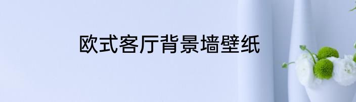 欧式客厅背景墙壁纸