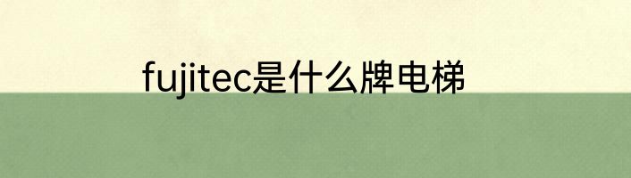 fujitec是什么牌电梯