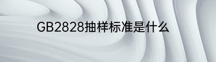 GB2828抽样标准是什么