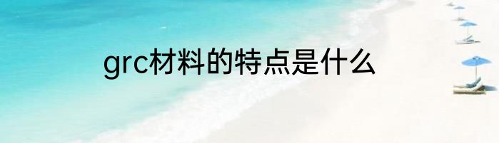 grc材料的特点是什么