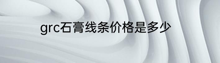 grc石膏线条价格是多少
