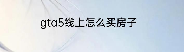 gta5线上怎么买房子