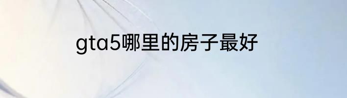 gta5哪里的房子最好