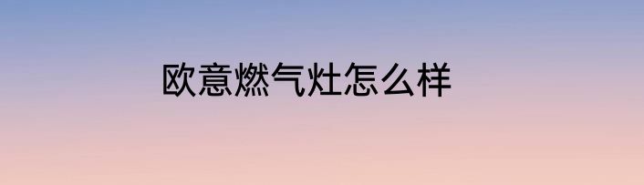 欧意燃气灶怎么样
