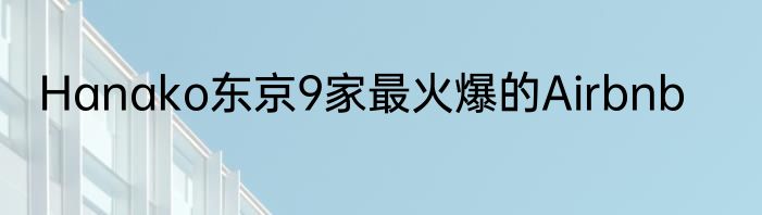 Hanako东京9家最火爆的Airbnb
