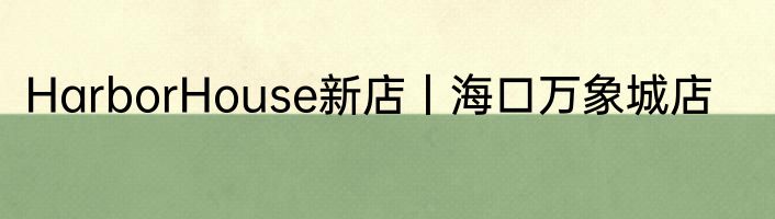 HarborHouse新店丨海口万象城店