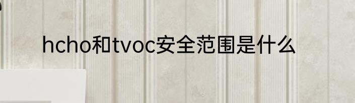 hcho和tvoc安全范围是什么
