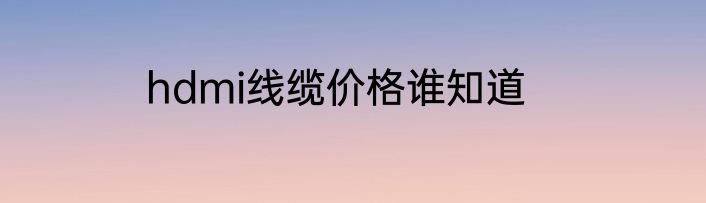 hdmi线缆价格谁知道