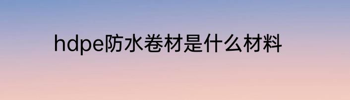 hdpe防水卷材是什么材料