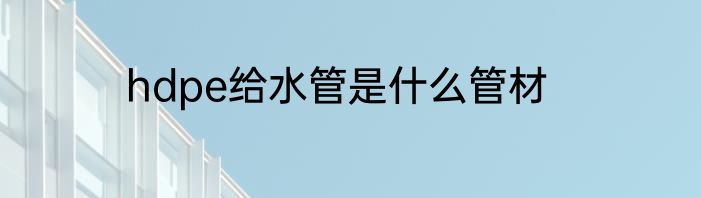 hdpe给水管是什么管材
