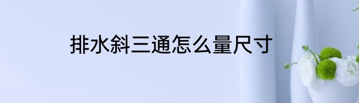 排水斜三通怎么量尺寸