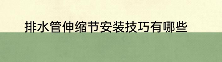 排水管伸缩节安装技巧有哪些