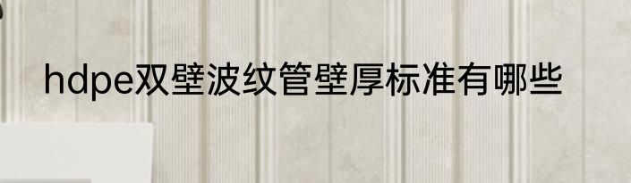 hdpe双壁波纹管壁厚标准有哪些
