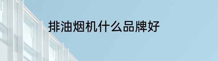 排油烟机什么品牌好