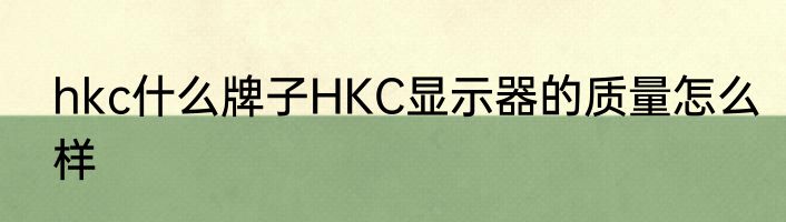 hkc什么牌子HKC显示器的质量怎么样