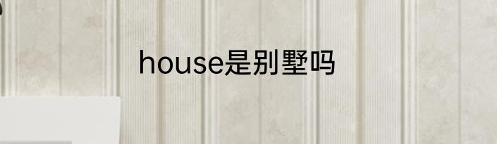 house是别墅吗