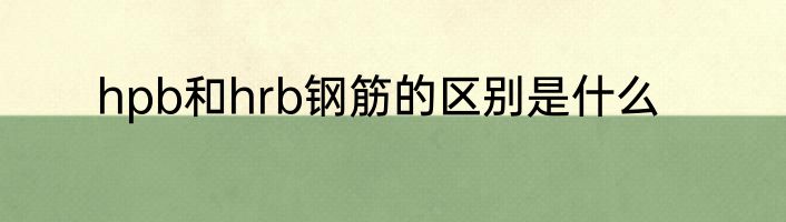 hpb和hrb钢筋的区别是什么