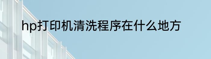 hp打印机清洗程序在什么地方