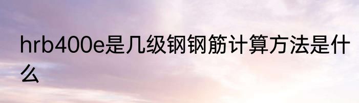 hrb400e是几级钢钢筋计算方法是什么