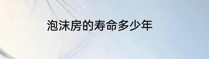 泡沫房的寿命多少年