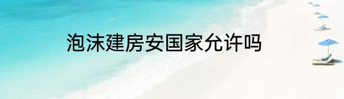 泡沫建房安国家允许吗