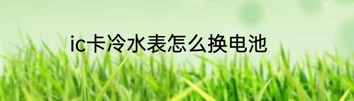 ic卡冷水表怎么换电池