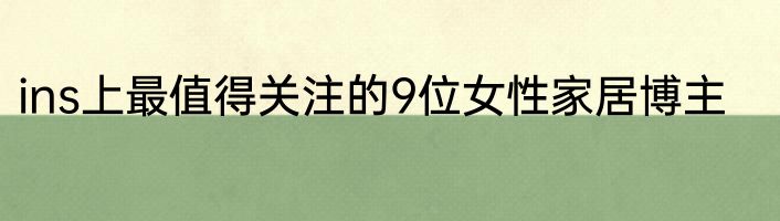 ins上最值得关注的9位女性家居博主