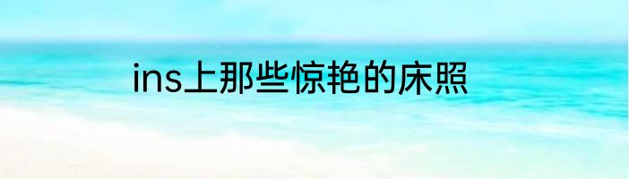 ins上那些惊艳的床照