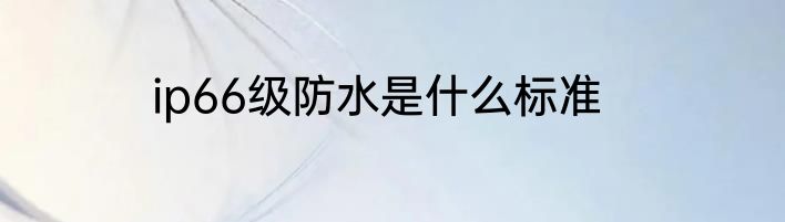 ip66级防水是什么标准