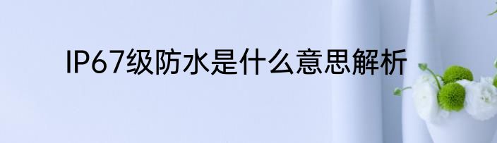 IP67级防水是什么意思解析