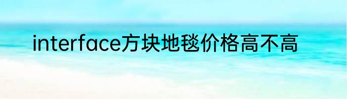 interface方块地毯价格高不高