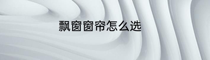 飘窗窗帘怎么选