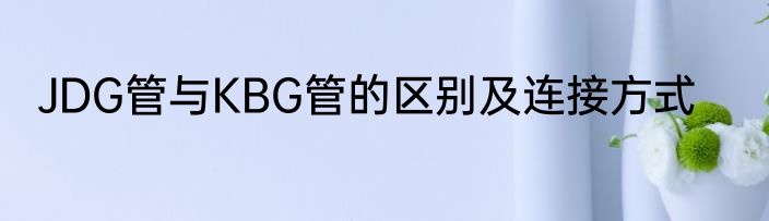 JDG管与KBG管的区别及连接方式