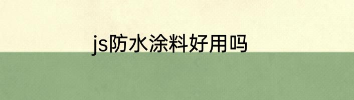 js防水涂料好用吗