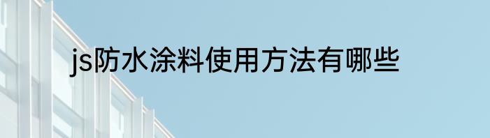 js防水涂料使用方法有哪些